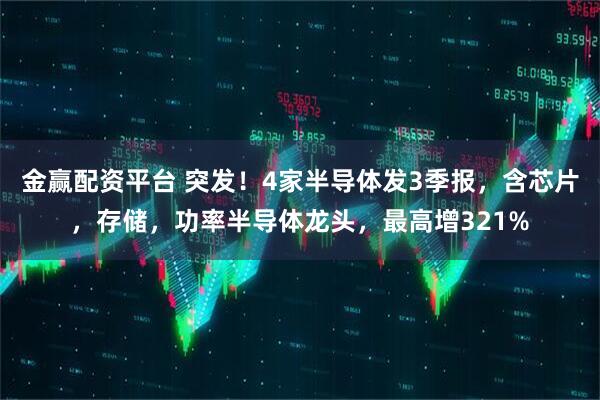 金赢配资平台 突发！4家半导体发3季报，含芯片，存储，功率半导体龙头，最高增321%